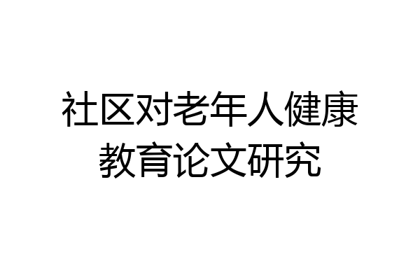 社区对老年人健康教育论文研究