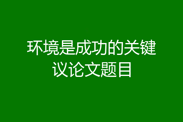 环境是成功的关键议论文题目