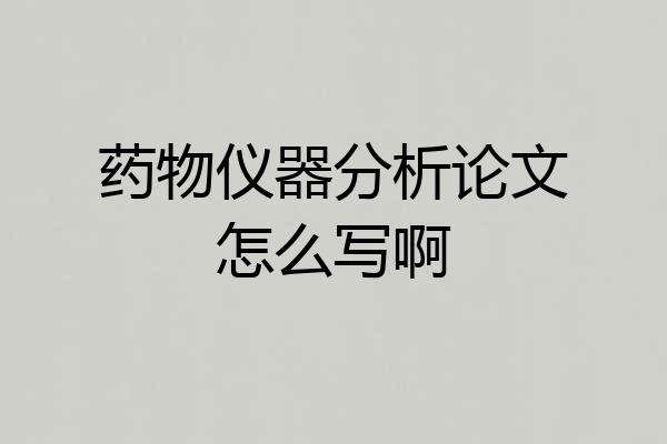 药物仪器分析论文怎么写啊