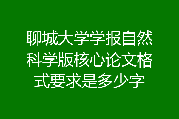 聊城大学学报自然科学版核心论文格式要求是多少字