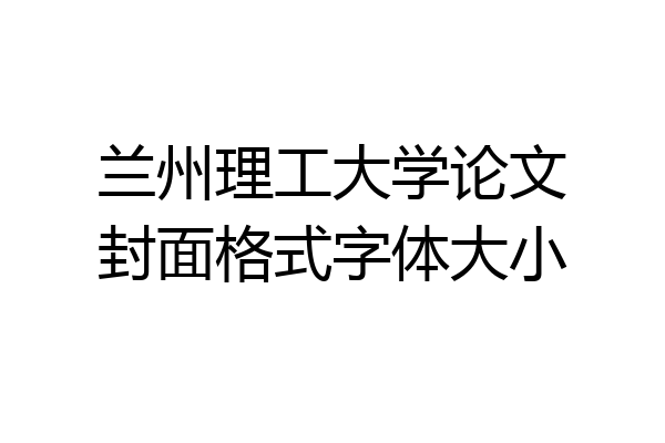 兰州理工大学论文封面格式字体大小