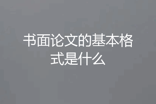 书面论文的基本格式是什么