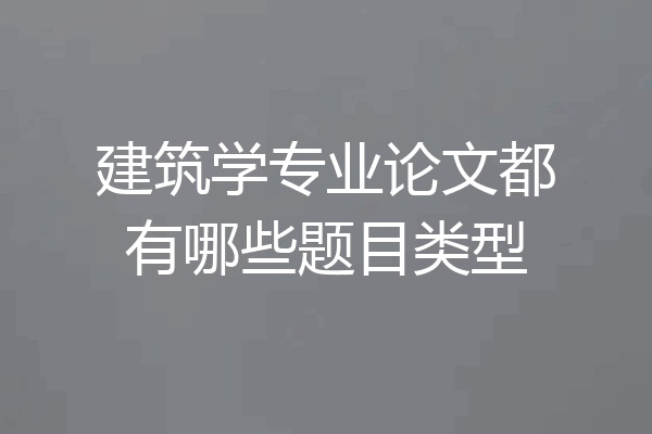 建筑学专业论文都有哪些题目类型