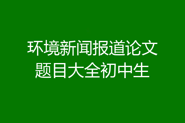 环境新闻报道论文题目大全初中生