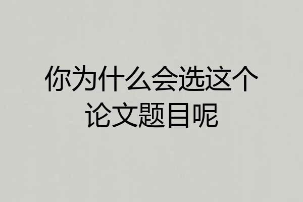 你为什么会选这个论文题目呢