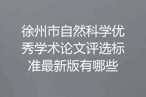 徐州市自然科学优秀学术论文评选标准最新版有哪些
