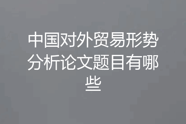 中国对外贸易形势分析论文题目有哪些