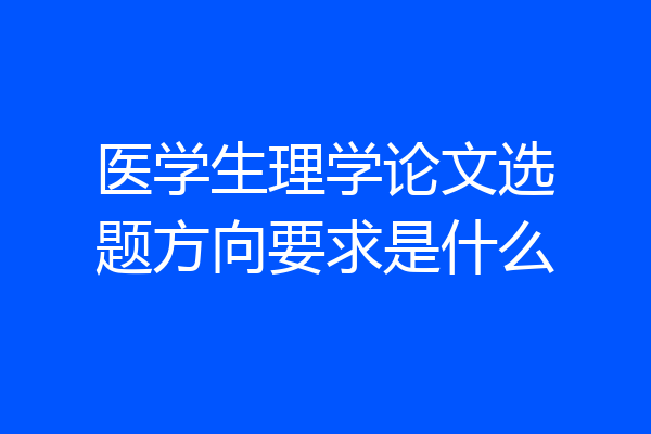医学生理学论文选题方向要求是什么