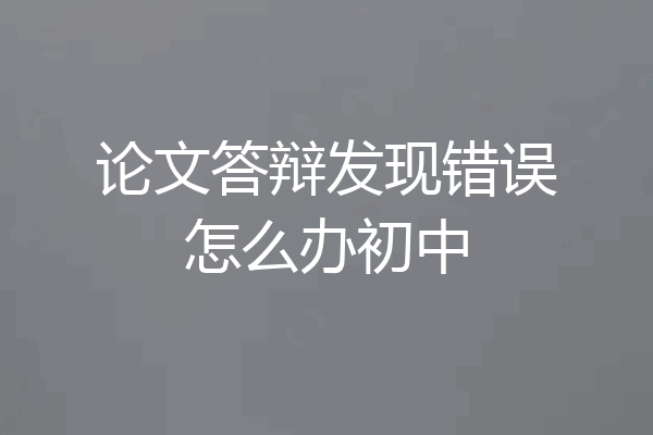 论文答辩发现错误怎么办初中