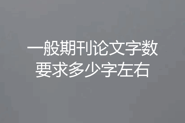 一般期刊论文字数要求多少字左右
