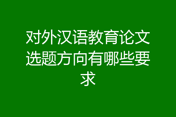 对外汉语教育论文选题方向有哪些要求