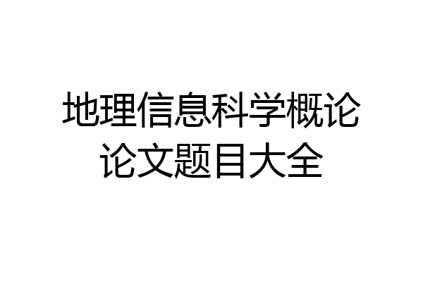 地理信息科学概论论文题目大全