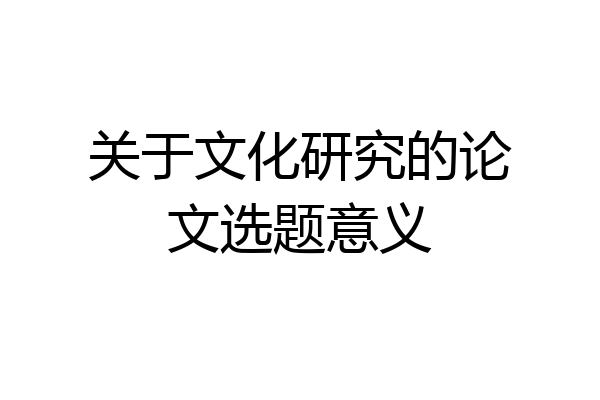 关于文化研究的论文选题意义