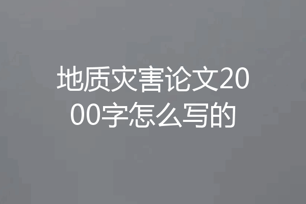 地质灾害论文2000字怎么写的