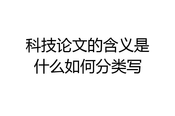科技论文的含义是什么如何分类写