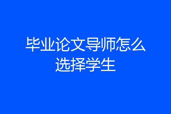 毕业论文导师怎么选择学生