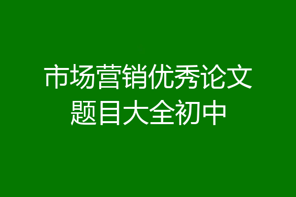 市场营销优秀论文题目大全初中