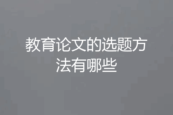 教育论文的选题方法有哪些