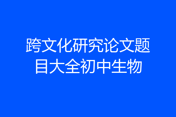 跨文化研究论文题目大全初中生物