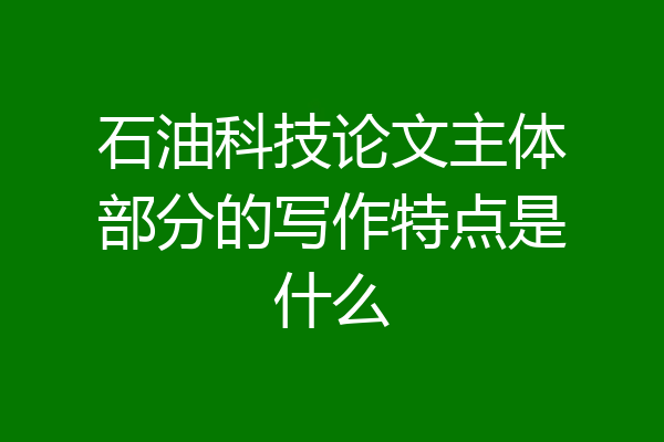 石油科技论文主体部分的写作特点是什么