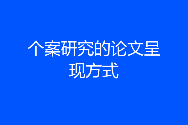 个案研究的论文呈现方式