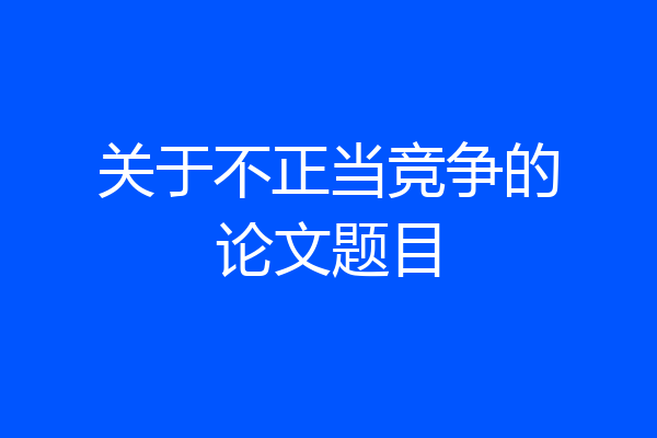 关于不正当竞争的论文题目