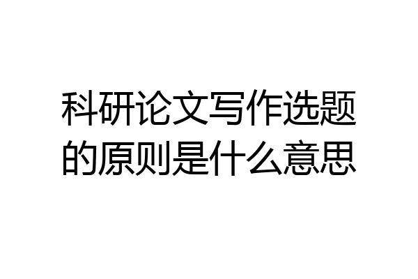 科研论文写作选题的原则是什么意思