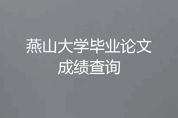 燕山大学毕业论文成绩查询