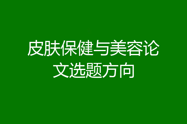 皮肤保健与美容论文选题方向