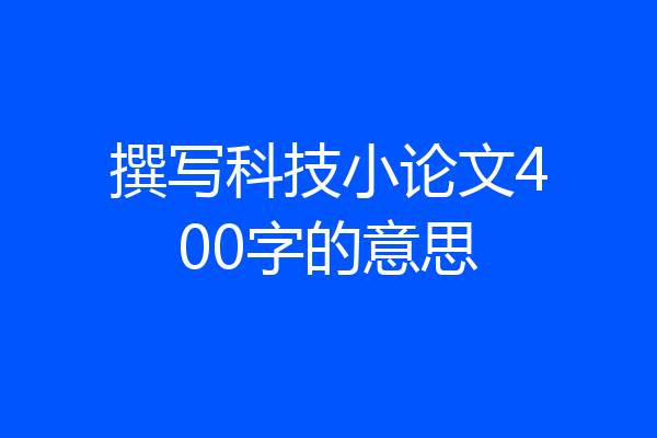 撰写科技小论文400字的意思