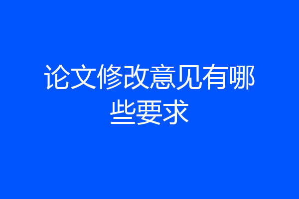 论文修改意见有哪些要求