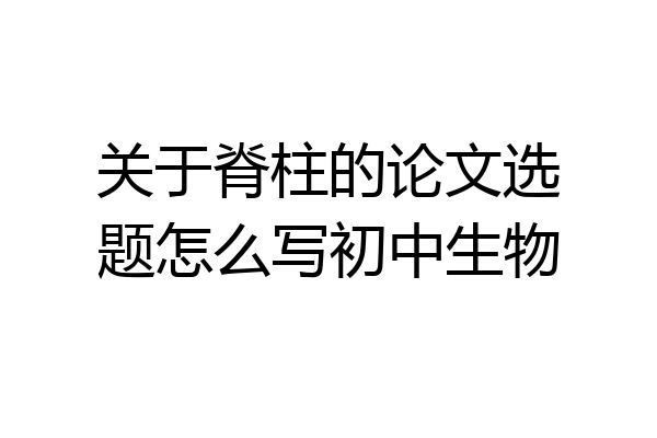 关于脊柱的论文选题怎么写初中生物