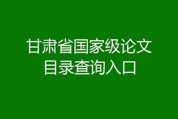 甘肃省国家级论文目录查询入口