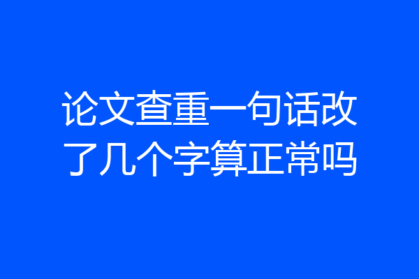 论文查重一句话改了几个字算正常吗
