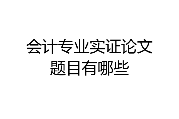 会计专业实证论文题目有哪些