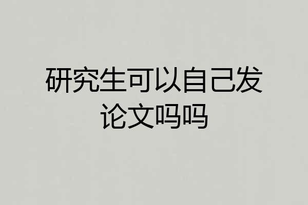 研究生可以自己发论文吗吗