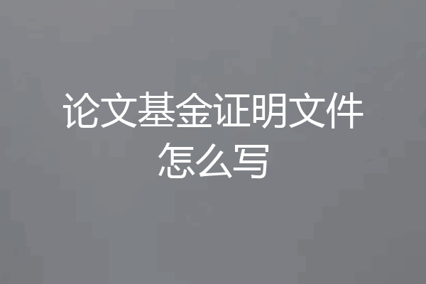 论文基金证明文件怎么写
