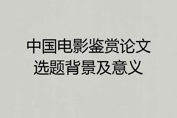 中国电影鉴赏论文选题背景及意义