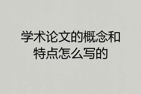 学术论文的概念和特点怎么写的