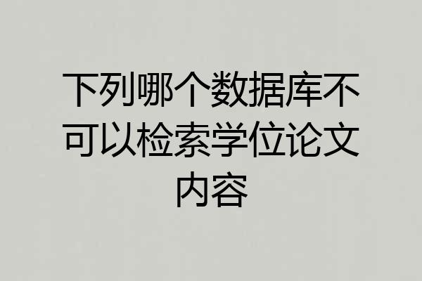 下列哪个数据库不可以检索学位论文内容