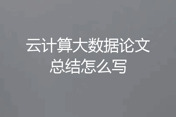 云计算大数据论文总结怎么写