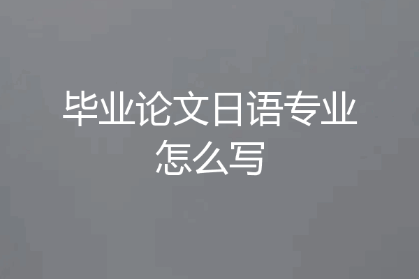 毕业论文日语专业怎么写
