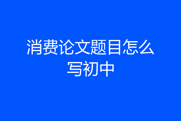 消费论文题目怎么写初中