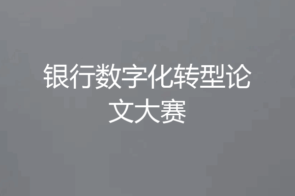 银行数字化转型论文大赛