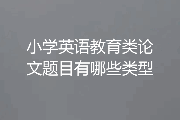 小学英语教育类论文题目有哪些类型