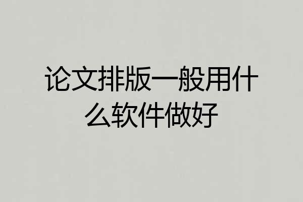 论文排版一般用什么软件做好