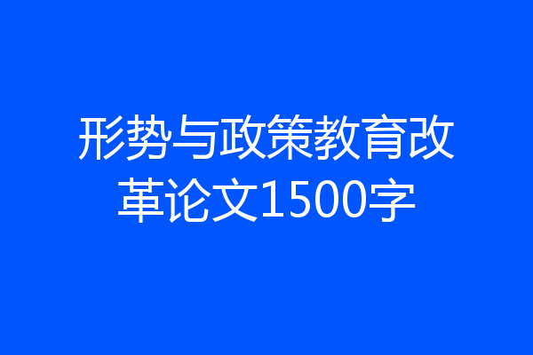 形势与政策教育改革论文1500字