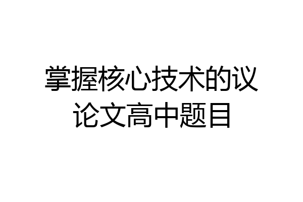 掌握核心技术的议论文高中题目