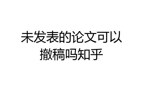 未发表的论文可以撤稿吗知乎