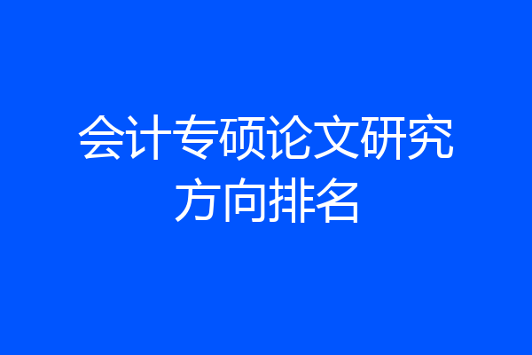 会计专硕论文研究方向排名